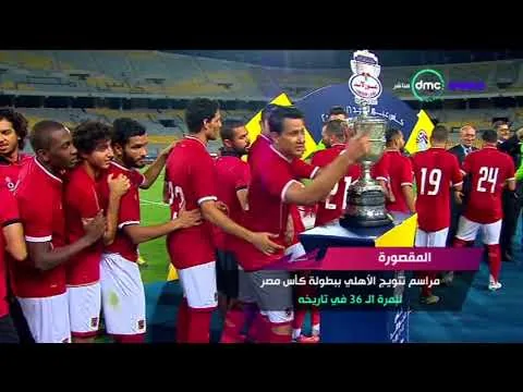 شاهد مراسم تتويج الأهلي ببطولة كأس مصر 2017 بعد الفوز 2-1 في النهائي المثير